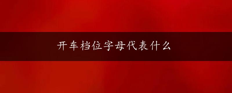 开车档位字母代表什么