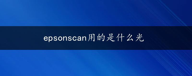 epsonscan用的是什么光