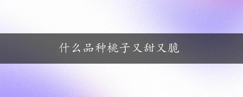 什么品种桃子又甜又脆