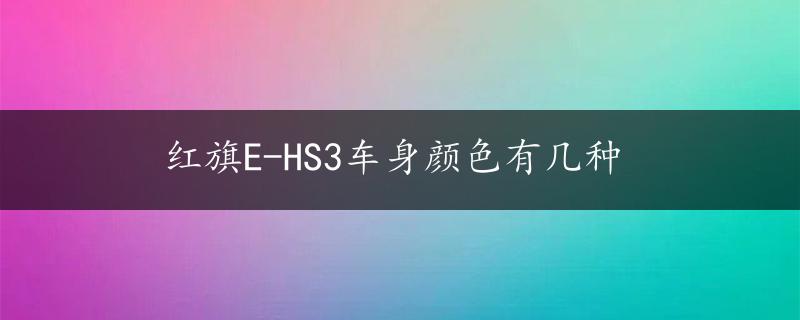 红旗E-HS3车身颜色有几种