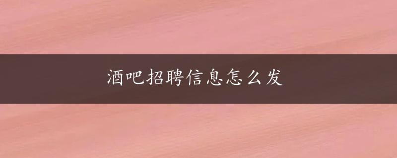 酒吧招聘信息怎么发