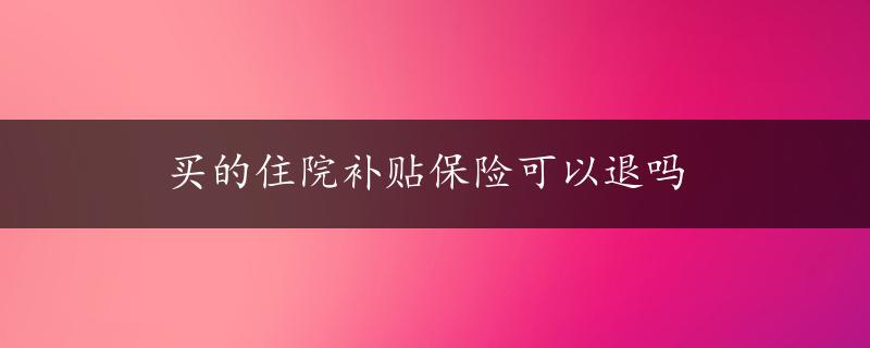 买的住院补贴保险可以退吗