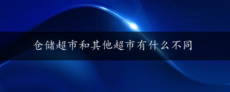 仓储超市和其他超市有什么不同