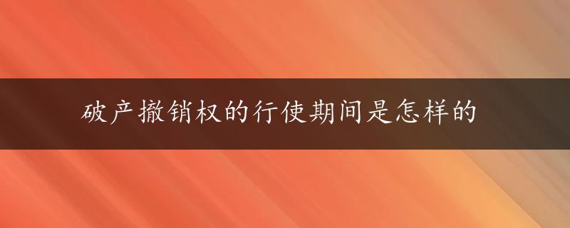 破产撤销权的行使期间是怎样的