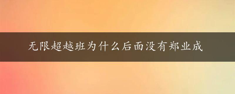 无限超越班为什么后面没有郑业成