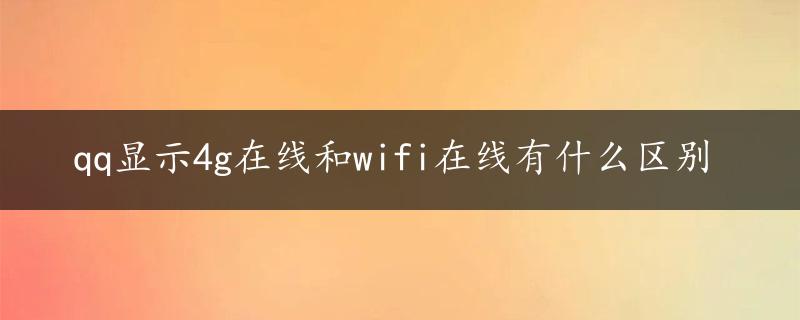 qq显示4g在线和wifi在线有什么区别