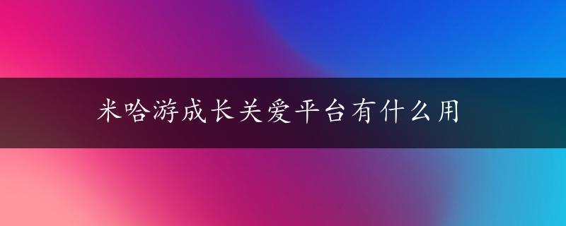 米哈游成长关爱平台有什么用