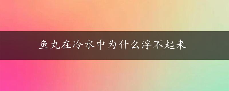 鱼丸在冷水中为什么浮不起来