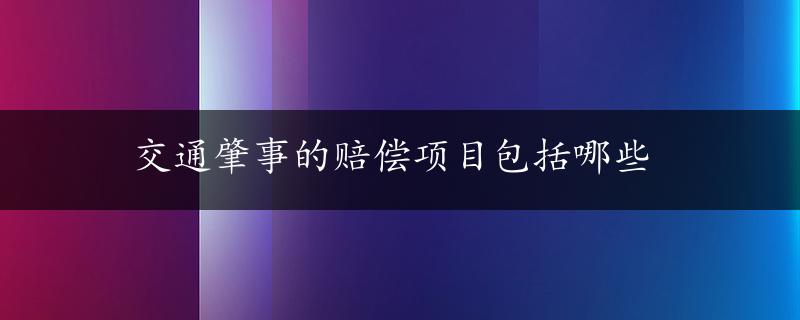 交通肇事的赔偿项目包括哪些