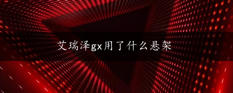 艾瑞泽gx用了什么悬架