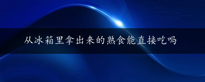 从冰箱里拿出来的熟食能直接吃吗