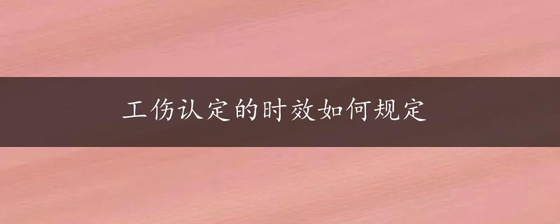 工伤认定的时效如何规定