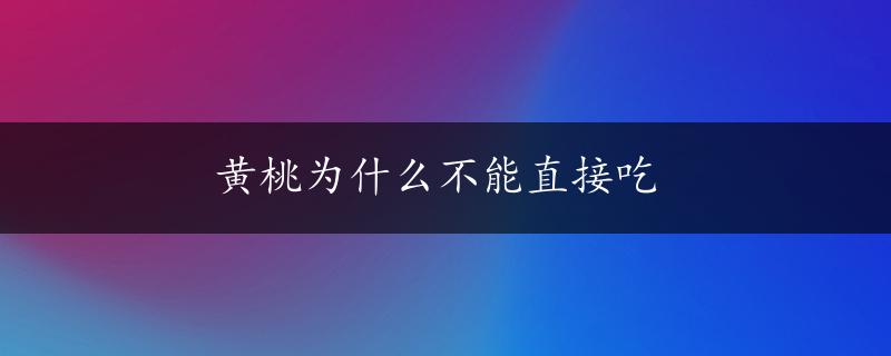 黄桃为什么不能直接吃