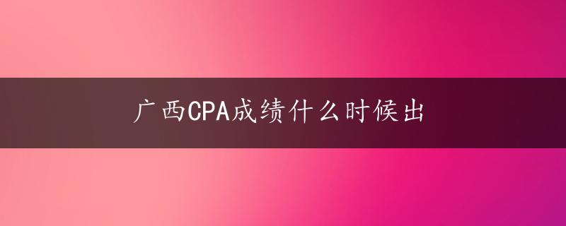 广西CPA成绩什么时候出