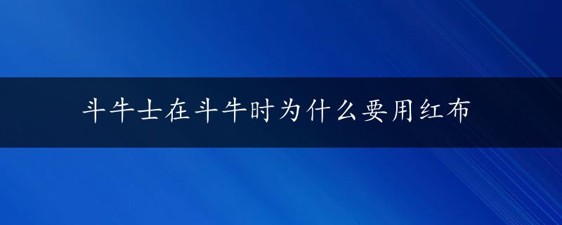 斗牛士在斗牛时为什么要用红布