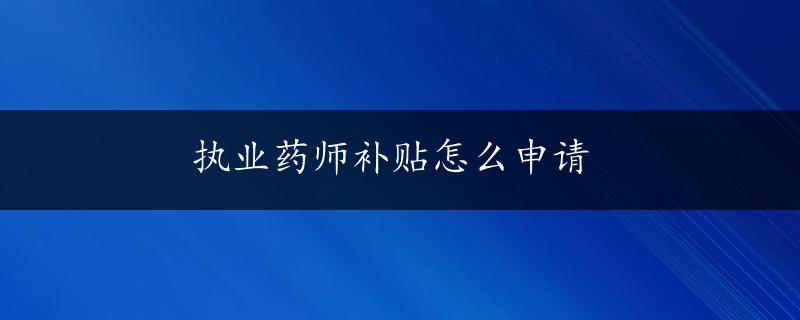 执业药师补贴怎么申请