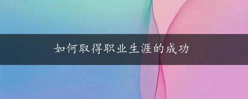 如何取得职业生涯的成功