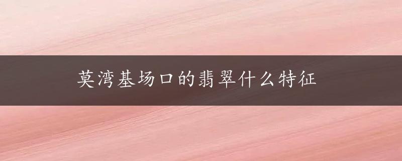 莫湾基场口的翡翠什么特征