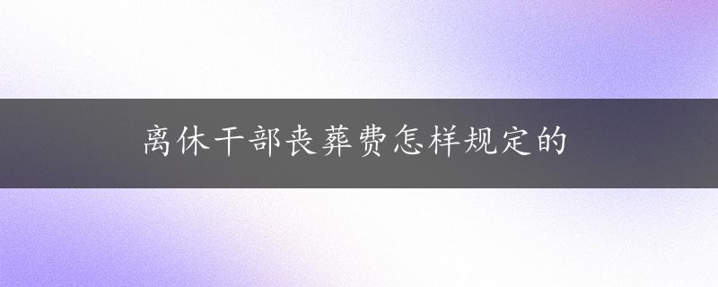 离休干部丧葬费怎样规定的