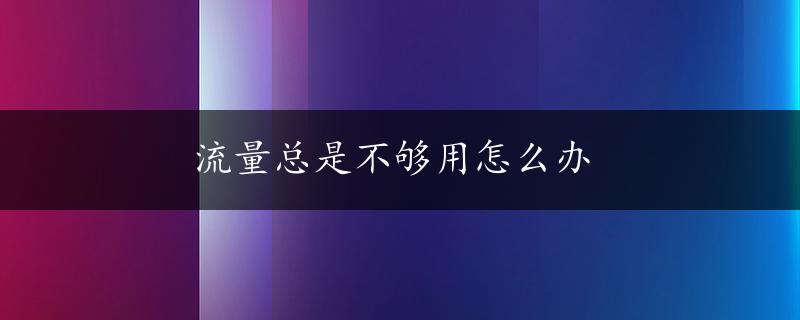 流量总是不够用怎么办