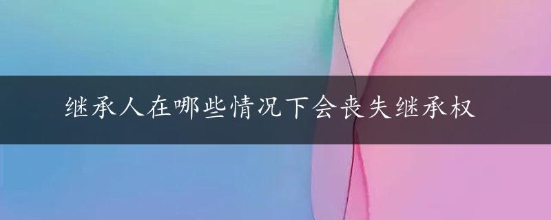 继承人在哪些情况下会丧失继承权