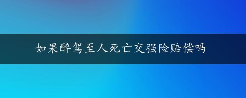 如果醉驾至人死亡交强险赔偿吗