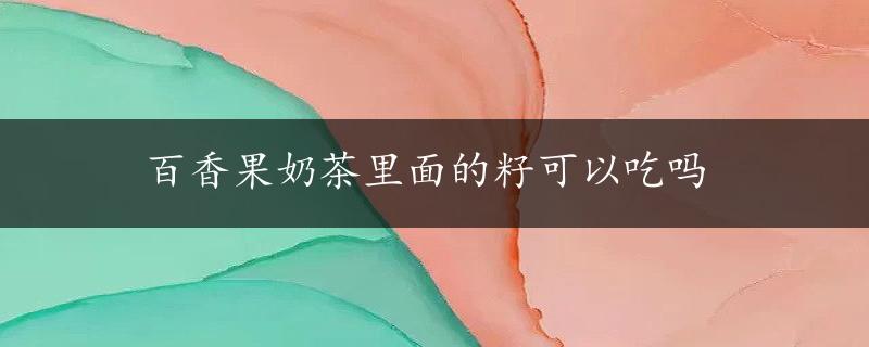 百香果奶茶里面的籽可以吃吗