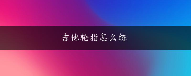 吉他轮指怎么练