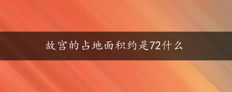 故宫的占地面积约是72什么