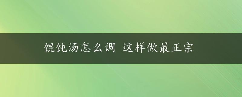 馄饨汤怎么调 这样做最正宗