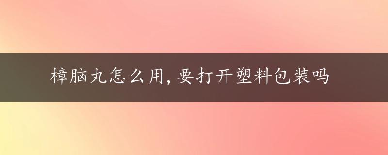 樟脑丸怎么用,要打开塑料包装吗