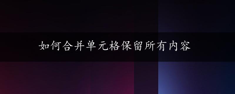 如何合并单元格保留所有内容