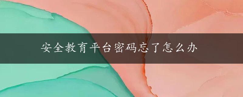 安全教育平台密码忘了怎么办