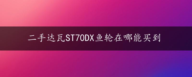 二手达瓦ST70DX鱼轮在哪能买到