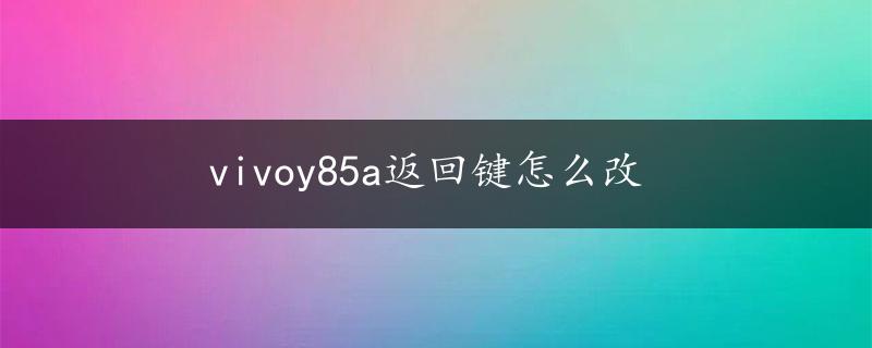 vivoy85a返回键怎么改