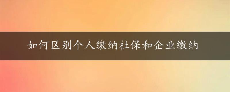 如何区别个人缴纳社保和企业缴纳