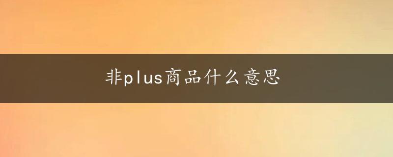 非plus商品什么意思