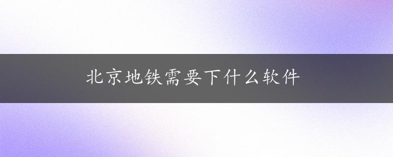 北京地铁需要下什么软件