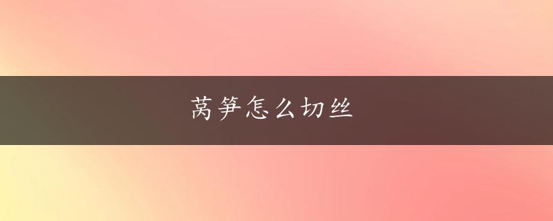 莴笋怎么切丝