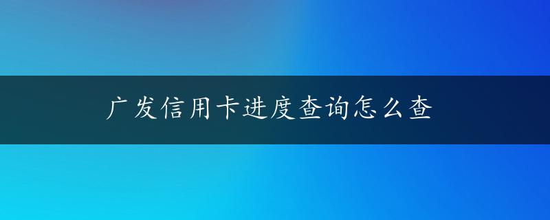 广发信用卡进度查询怎么查