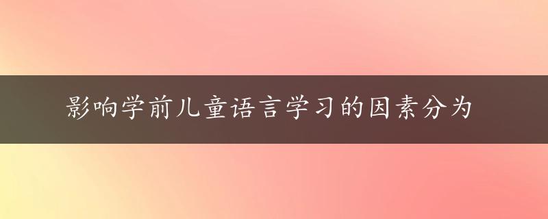 影响学前儿童语言学习的因素分为