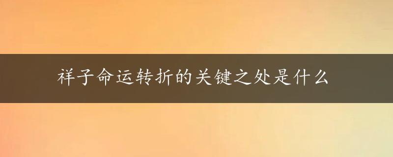 祥子命运转折的关键之处是什么