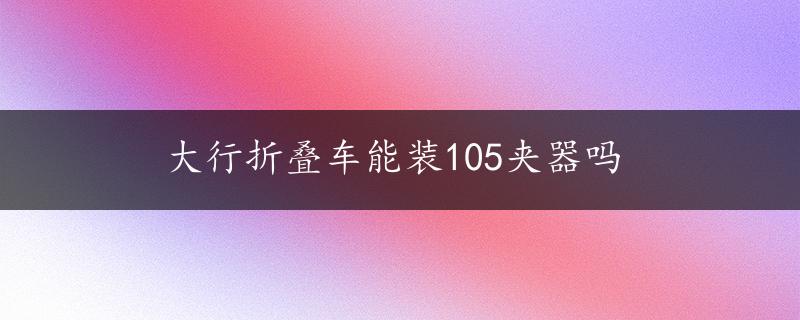 大行折叠车能装105夹器吗