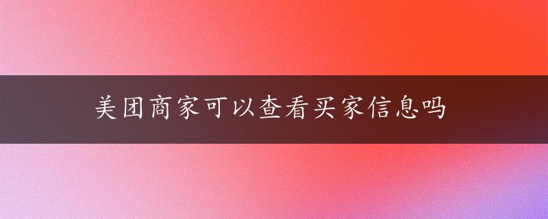 美团商家可以查看买家信息吗