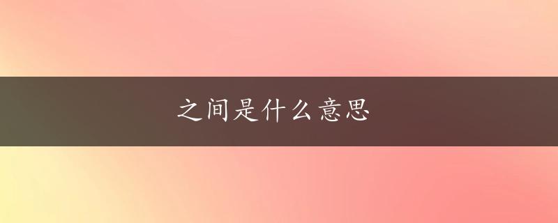 之间是什么意思