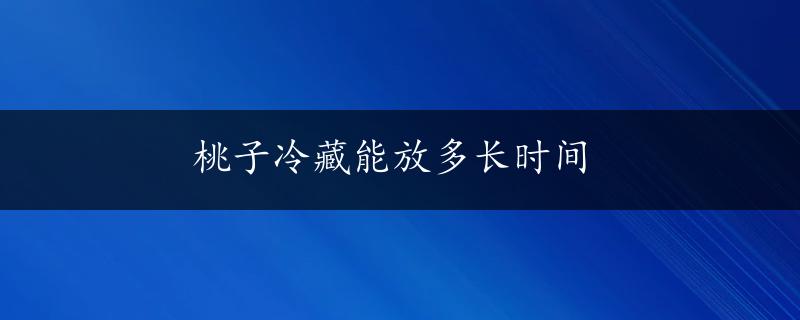 桃子冷藏能放多长时间