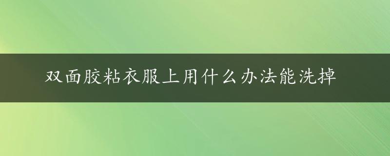 双面胶粘衣服上用什么办法能洗掉