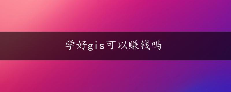 学好gis可以赚钱吗