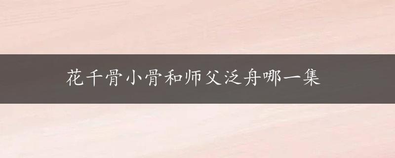 花千骨小骨和师父泛舟哪一集