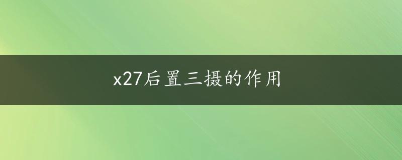 x27后置三摄的作用